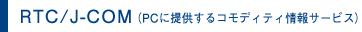 RTC/J-COM（PCに提供するコモディティ情報サービス）