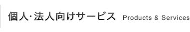 個人・法人向けサービス Products & Services